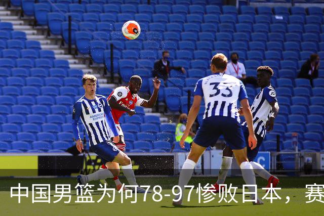 中国男篮为何78-97惨败日本，赛后郭士强毫不客气说出原因，很清醒也很无奈